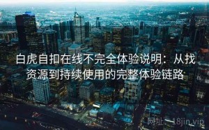 白虎自扣在线不完全体验说明：从找资源到持续使用的完整体验链路