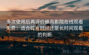 多次使用后再评价蜂鸟影院在线观看免费：适合碎片时间还是长时间观看的判断