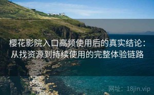 樱花影院入口高频使用后的真实结论：从找资源到持续使用的完整体验链路