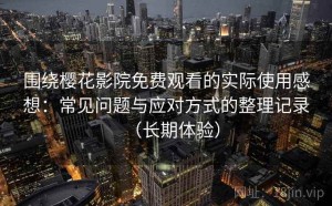 围绕樱花影院免费观看的实际使用感想：常见问题与应对方式的整理记录（长期体验）