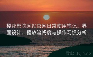 樱花影院网站官网日常使用笔记：界面设计、播放流畅度与操作习惯分析