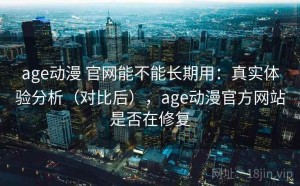 age动漫 官网能不能长期用：真实体验分析（对比后），age动漫官方网站是否在修复