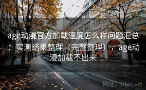 age动漫官方加载速度怎么样问题汇总：实测结果整理（完整整理），age动漫加载不出来