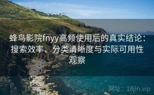 蜂鸟影院fnyy高频使用后的真实结论：搜索效率、分类清晰度与实际可用性观察