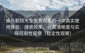 蜂鸟影院大全免费观看的一次真实使用体验：搜索效率、分类清晰度与实际可用性观察（稳定性观察）
