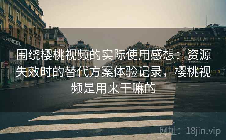 围绕樱桃视频的实际使用感想:资源失效时的替代方案体验记录,樱桃视频是用来干嘛的 围绕樱桃视频的实际使用感想:资源失效时的替代方案体验记录,樱桃视频是用来干嘛的