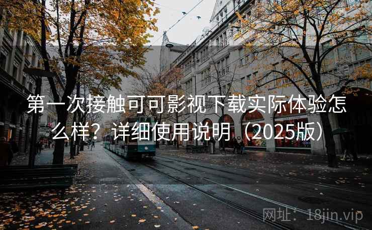 第一次接触可可影视下载实际体验怎么样?详细使用说明(2025版) 第一次接触可可影视下载实际体验怎么样?详细使用说明(2025版)