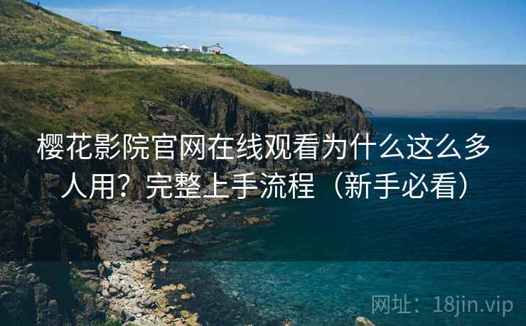 樱花影院官网在线观看为什么这么多人用?完整上手流程(新手必看) 樱花影院官网在线观看为什么这么多人用?完整上手流程(新手必看)