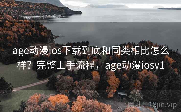 age动漫ios下载到底和同类相比怎么样？完整上手流程，age动漫iosv1