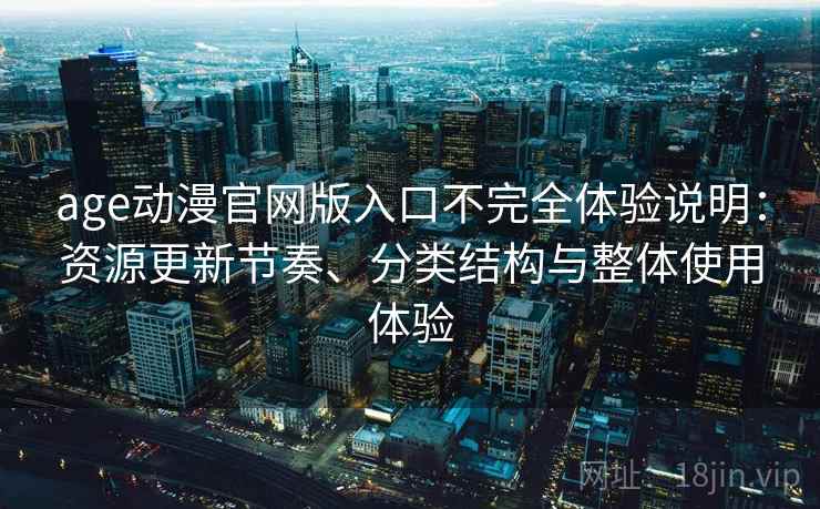 age动漫官网版入口不完全体验说明:资源更新节奏、分类结构与整体使用体验 age动漫官网版入口不完全体验说明:资源更新节奏、分类结构与整体使用体验