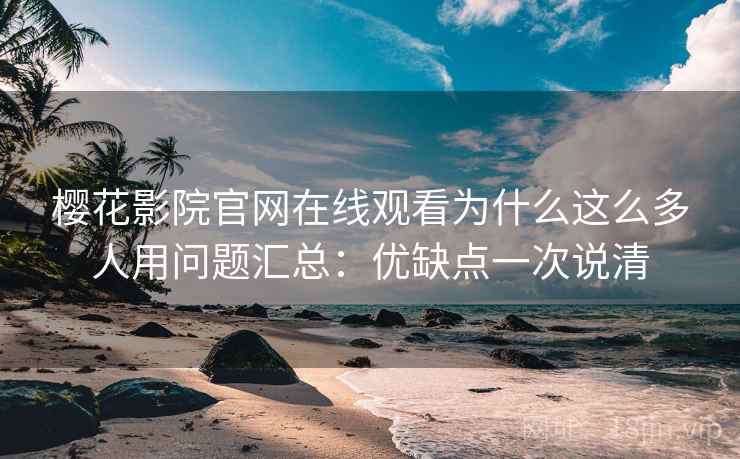 樱花影院官网在线观看为什么这么多人用问题汇总:优缺点一次说清 樱花影院官网在线观看为什么这么多人用问题汇总:优缺点一次说清