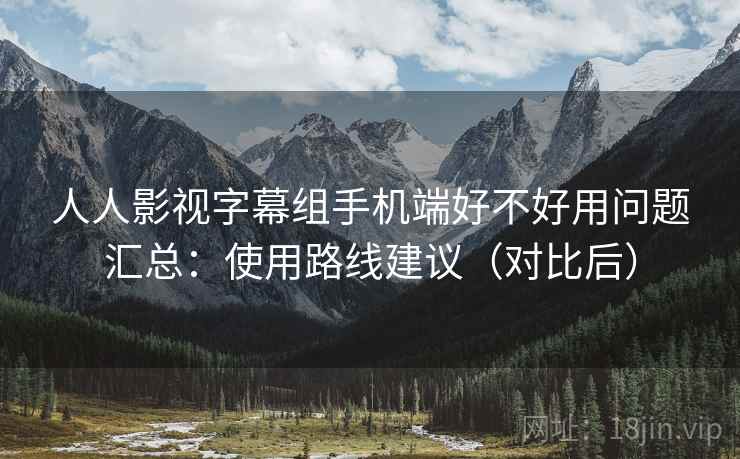 人人影视字幕组手机端好不好用问题汇总:使用路线建议(对比后) 人人影视字幕组手机端好不好用问题汇总:使用路线建议(对比后)