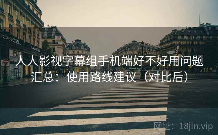 人人影视字幕组手机端好不好用问题汇总:使用路线建议(对比后) 人人影视字幕组手机端好不好用问题汇总:使用路线建议(对比后)