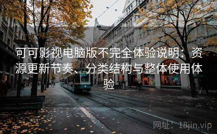 可可影视电脑版不完全体验说明：资源更新节奏、分类结构与整体使用体验
