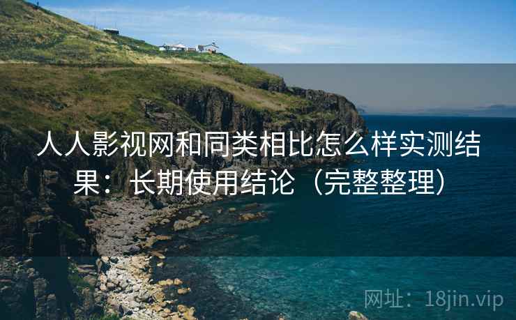 人人影视网和同类相比怎么样实测结果:长期使用结论(完整整理) 人人影视网和同类相比怎么样实测结果:长期使用结论(完整整理)