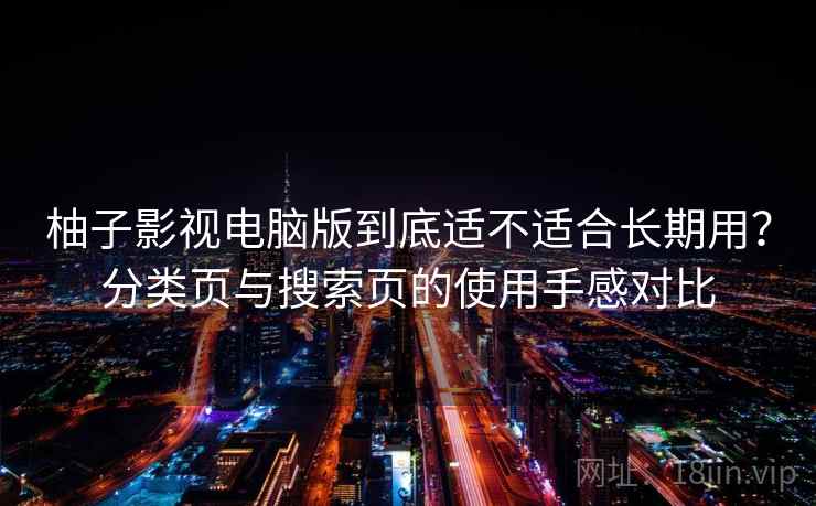 柚子影视电脑版到底适不适合长期用？分类页与搜索页的使用手感对比