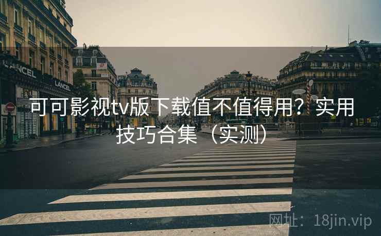 可可影视tv版下载值不值得用?实用技巧合集(实测) 可可影视tv版下载值不值得用?实用技巧合集(实测)