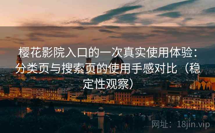 樱花影院入口的一次真实使用体验：分类页与搜索页的使用手感对比（稳定性观察）