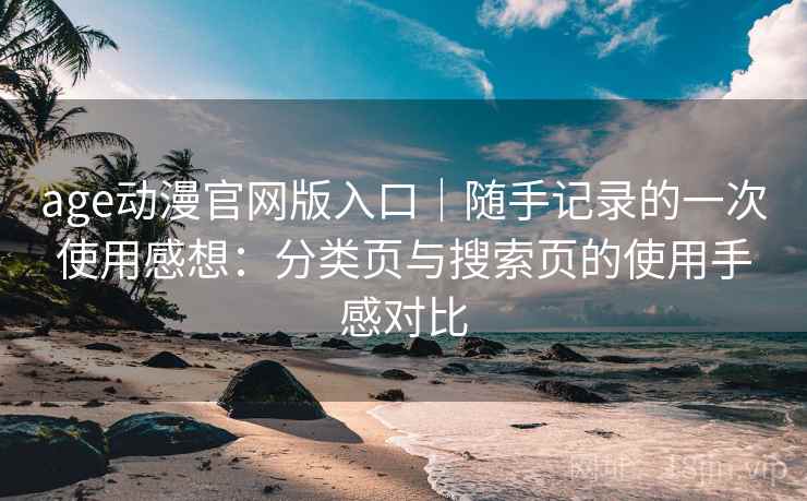 age动漫官网版入口|随手记录的一次使用感想:分类页与搜索页的使用手感对比 age动漫官网版入口|随手记录的一次使用感想:分类页与搜索页的使用手感对比