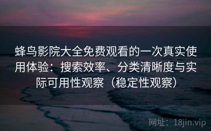 蜂鸟影院大全免费观看的一次真实使用体验:搜索效率、分类清晰度与实际可用性观察(稳定性观察) 蜂鸟影院大全免费观看的一次真实使用体验:搜索效率、分类清晰度与实际可用性观察(稳定性观察)