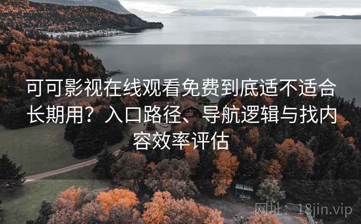 可可影视在线观看免费到底适不适合长期用?入口路径、导航逻辑与找内容效率评估 可可影视在线观看免费到底适不适合长期用?入口路径、导航逻辑与找内容效率评估