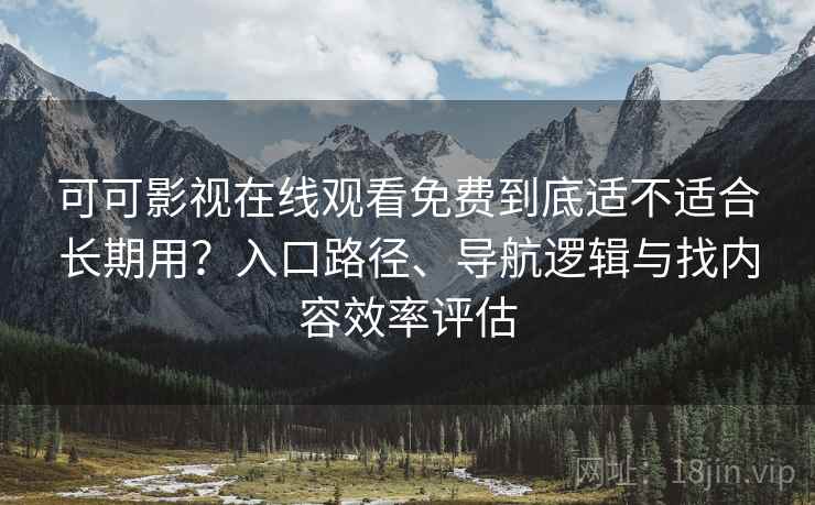 可可影视在线观看免费到底适不适合长期用?入口路径、导航逻辑与找内容效率评估 可可影视在线观看免费到底适不适合长期用?入口路径、导航逻辑与找内容效率评估