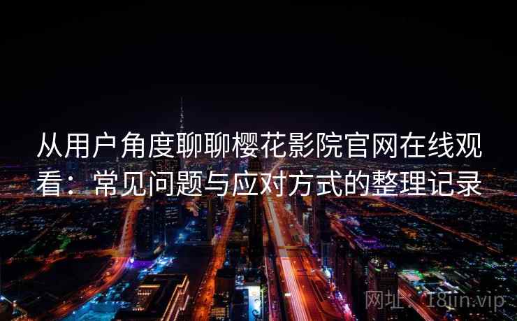 从用户角度聊聊樱花影院官网在线观看：常见问题与应对方式的整理记录