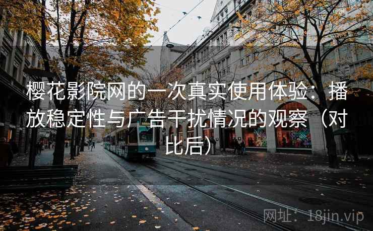 樱花影院网的一次真实使用体验:播放稳定性与广告干扰情况的观察(对比后) 樱花影院网的一次真实使用体验:播放稳定性与广告干扰情况的观察(对比后)