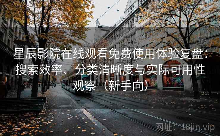 星辰影院在线观看免费使用体验复盘:搜索效率、分类清晰度与实际可用性观察(新手向) 星辰影院在线观看免费使用体验复盘:搜索效率、分类清晰度与实际可用性观察(新手向)