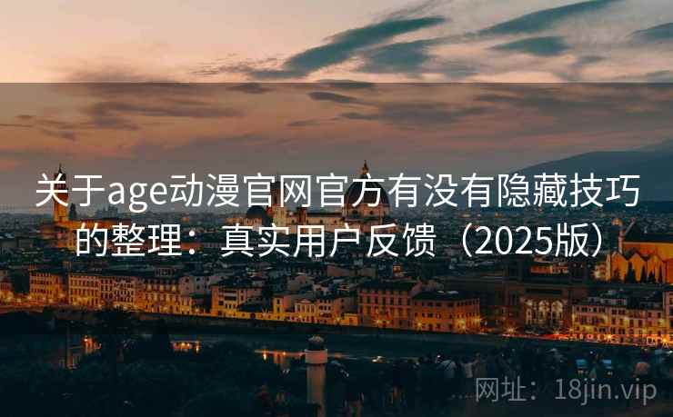 关于age动漫官网官方有没有隐藏技巧的整理：真实用户反馈（2025版）
