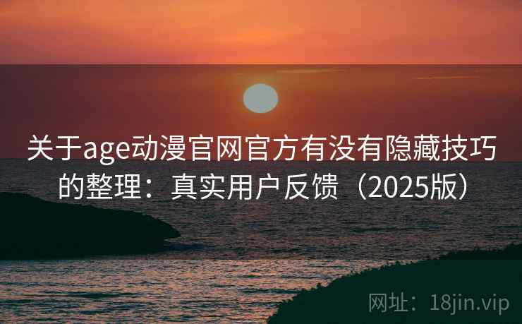 关于age动漫官网官方有没有隐藏技巧的整理：真实用户反馈（2025版）