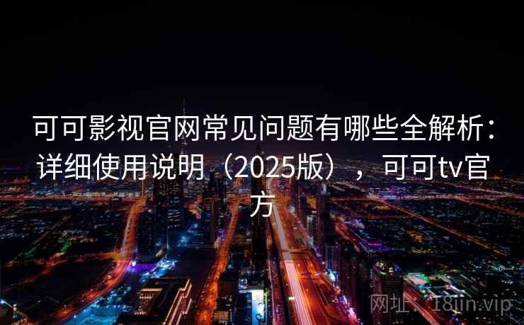 可可影视官网常见问题有哪些全解析:详细使用说明(2025版),可可tv官方 可可影视官网常见问题有哪些全解析:详细使用说明(2025版),可可tv官方