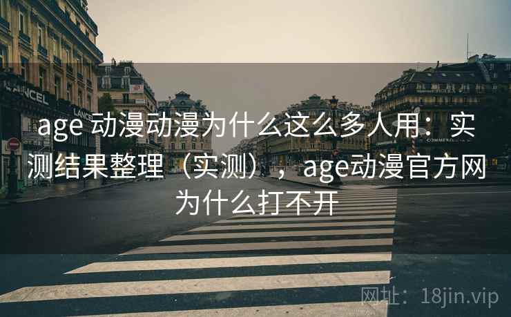 age 动漫动漫为什么这么多人用:实测结果整理(实测),age动漫官方网为什么打不开 age 动漫动漫为什么这么多人用:实测结果整理(实测),age动漫官方网为什么打不开