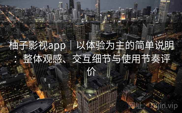 柚子影视app|以体验为主的简单说明:整体观感、交互细节与使用节奏评价 柚子影视app|以体验为主的简单说明:整体观感、交互细节与使用节奏评价