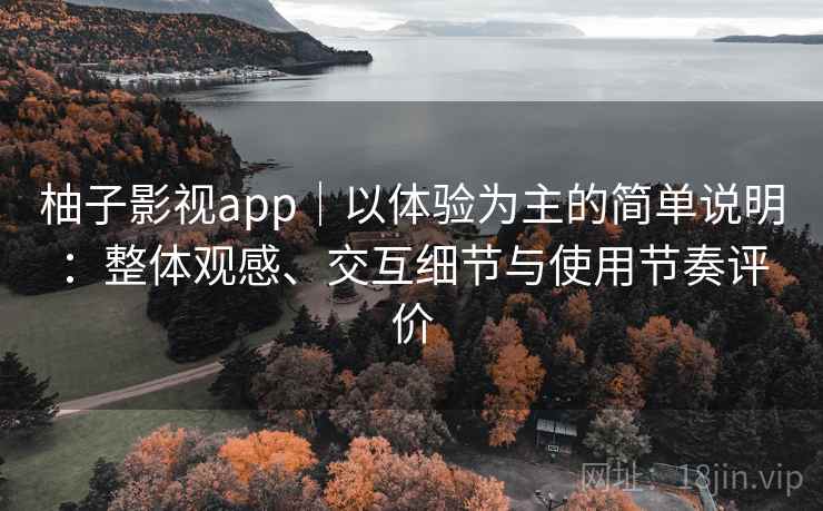 柚子影视app|以体验为主的简单说明:整体观感、交互细节与使用节奏评价 柚子影视app|以体验为主的简单说明:整体观感、交互细节与使用节奏评价