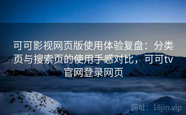 可可影视网页版使用体验复盘：分类页与搜索页的使用手感对比，可可tv官网登录网页