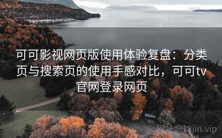 可可影视网页版使用体验复盘：分类页与搜索页的使用手感对比，可可tv官网登录网页