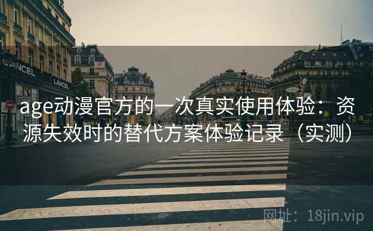 age动漫官方的一次真实使用体验：资源失效时的替代方案体验记录（实测）