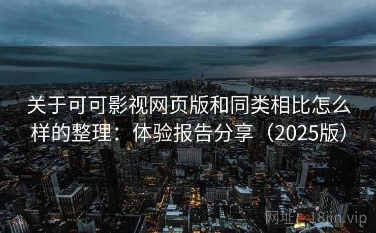 关于可可影视网页版和同类相比怎么样的整理：体验报告分享（2025版）