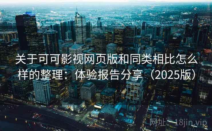 关于可可影视网页版和同类相比怎么样的整理：体验报告分享（2025版）