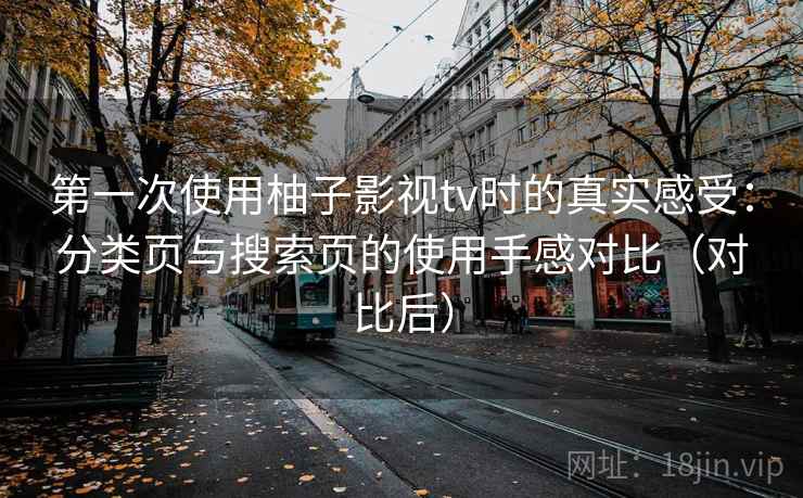 第一次使用柚子影视tv时的真实感受：分类页与搜索页的使用手感对比（对比后）