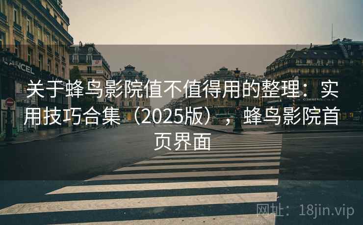 关于蜂鸟影院值不值得用的整理：实用技巧合集（2025版），蜂鸟影院首页界面